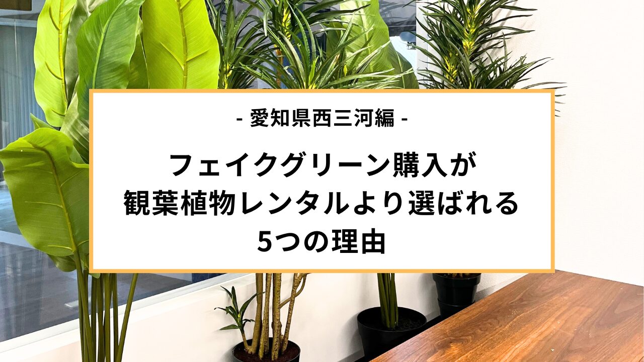 愛知県西三河でフェイクグリーン購入が観葉植物レンタルより選ばれる