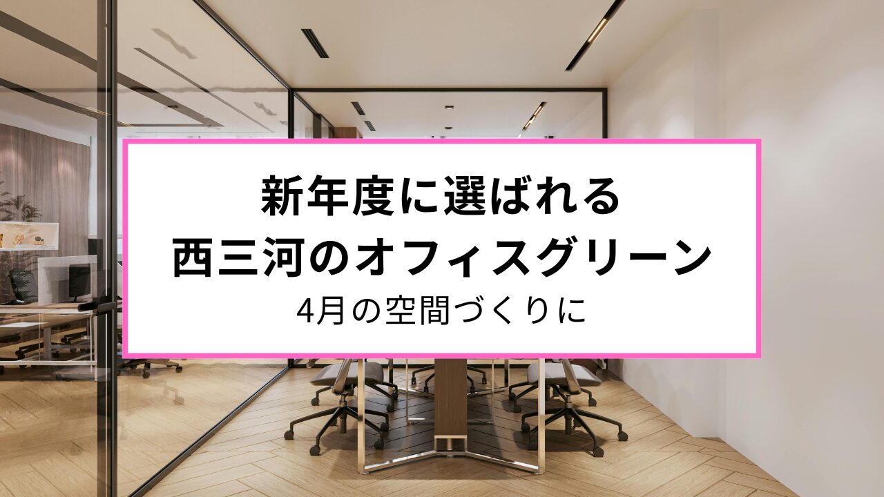 新年度に選ばれる西三河のオフィスグリーン｜4月の空間づくりに